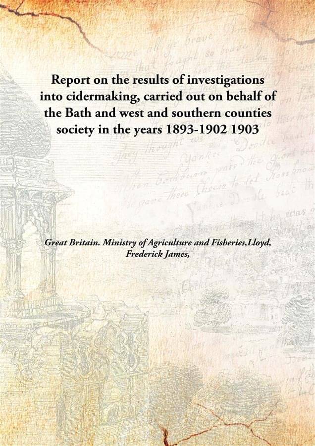 Report on the results of investigations into cidermaking, carried out on behalf of the Bath and west and southern counties so.. Report on the results of investigations into cidermaking, carried out on behalf of the Bath and west and southern counties so..