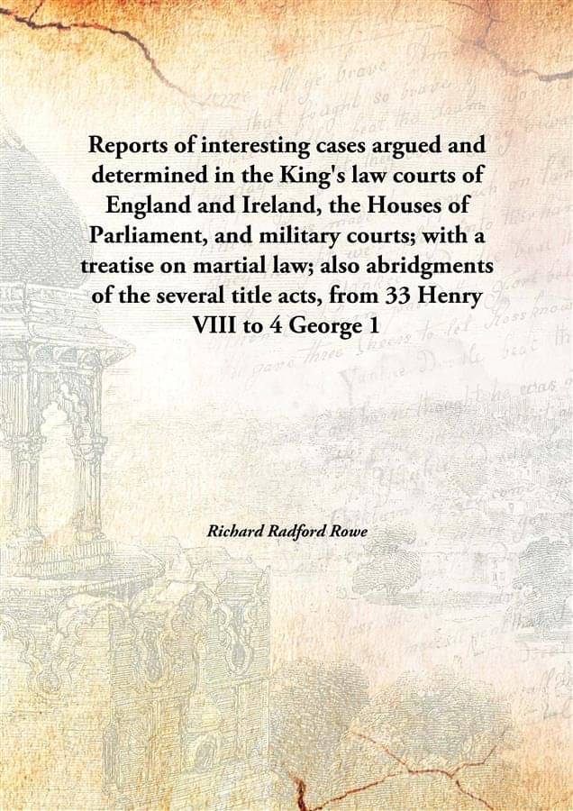 Reports of interesting cases argued and determined in the King's law courts of England and Ireland, the Houses of Parliament,.. Reports of interesting cases argued and determined in the King's law courts of England and Ireland, the Houses of Parliament,..