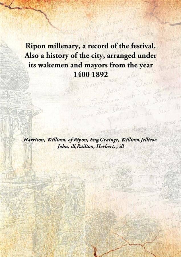 Ripon millenary, a record of the festival. Also a history of the city, arranged under its wakemen and mayors from the year 14.. Ripon millenary, a record of the festival. Also a history of the city, arranged under its wakemen and mayors from the year 14..