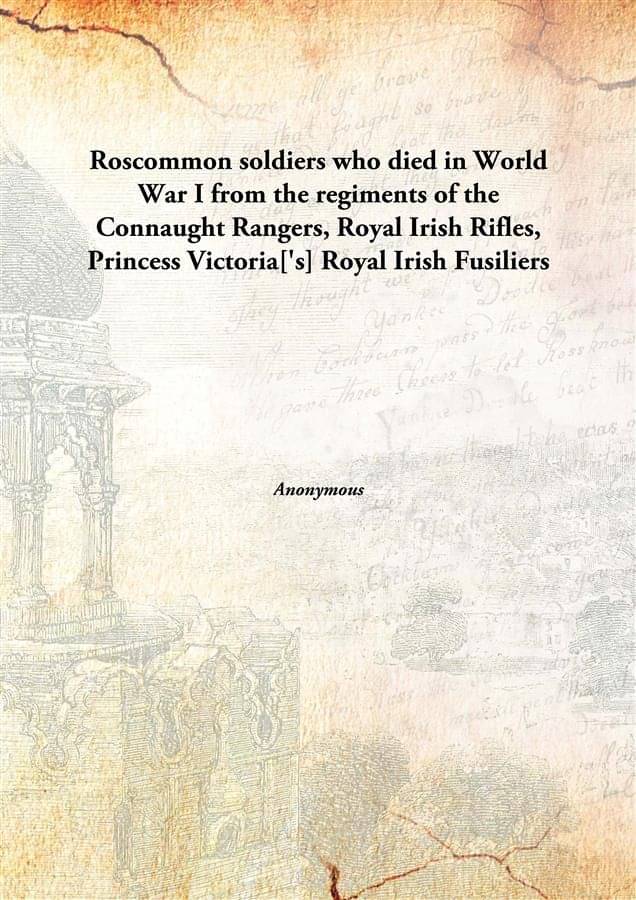     			Roscommon soldiers who died in World War I from the regiments of the Connaught Rangers, Royal Irish Rifles, Princess Victoria..