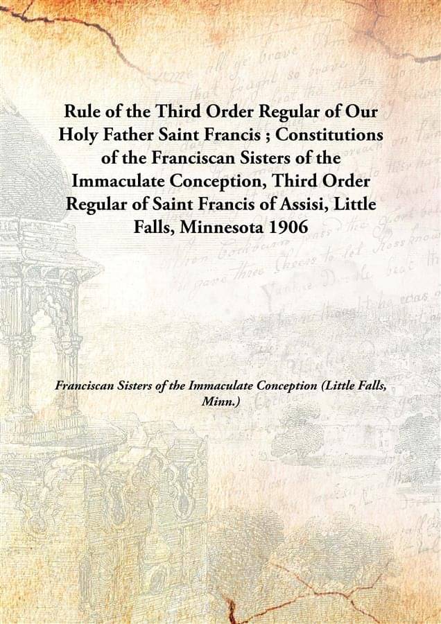Rule of the Third Order Regular of Our Holy Father Saint Francis ; Constitutions of the Franciscan Sisters of the Immaculate .. Rule of the Third Order Regular of Our Holy Father Saint Francis ; Constitutions of the Franciscan Sisters of the Immaculate ..