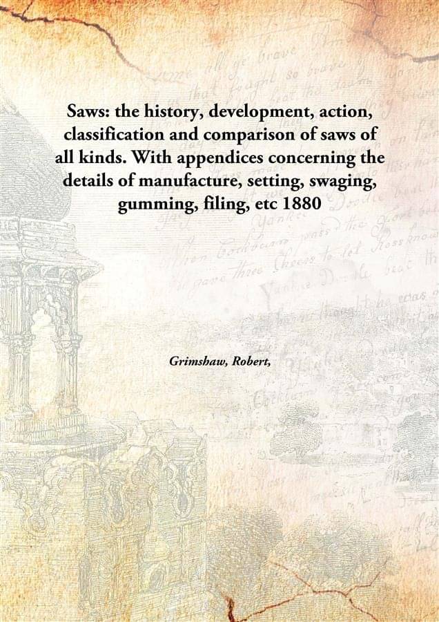     			Saws: the history, development, action, classification and comparison of saws of all kinds. With appendices concerning the de..