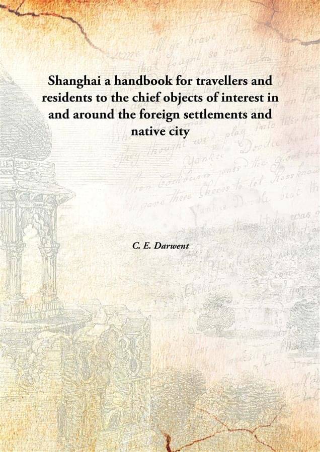 Shanghai a handbook for travellers and residents to the chief objects of interest in and around the foreign settlements and n.. Shanghai a handbook for travellers and residents to the chief objects of interest in and around the foreign settlements and n..