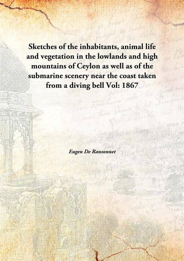 Sketches of the inhabitants, animal life and vegetation in the lowlands and high mountains of Ceylon as well as of the submar.. Sketches of the inhabitants, animal life and vegetation in the lowlands and high mountains of Ceylon as well as of the submar..
