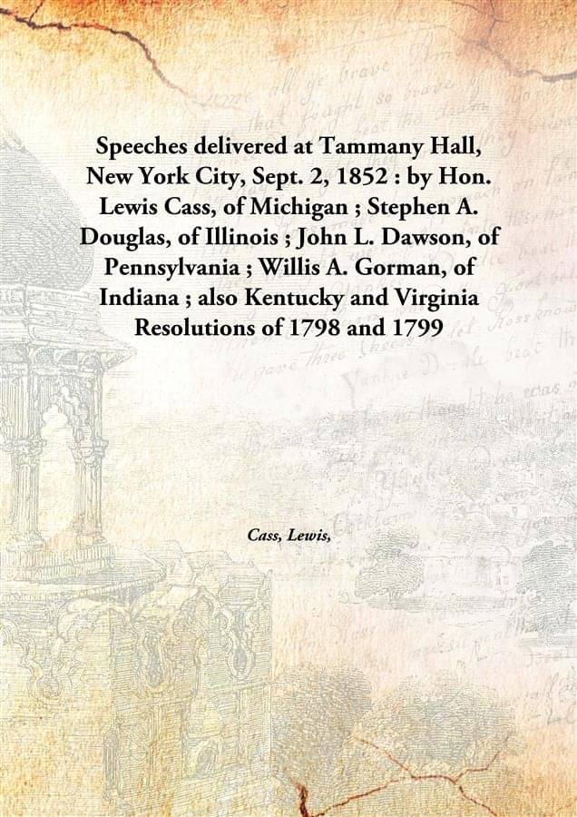 Speeches delivered at Tammany Hall, New York City, Sept. 2, 1852 : by Hon. Lewis Cass, of Michigan ; Stephen A. Douglas, of I.. Speeches delivered at Tammany Hall, New York City, Sept. 2, 1852 : by Hon. Lewis Cass, of Michigan ; Stephen A. Douglas, of I..