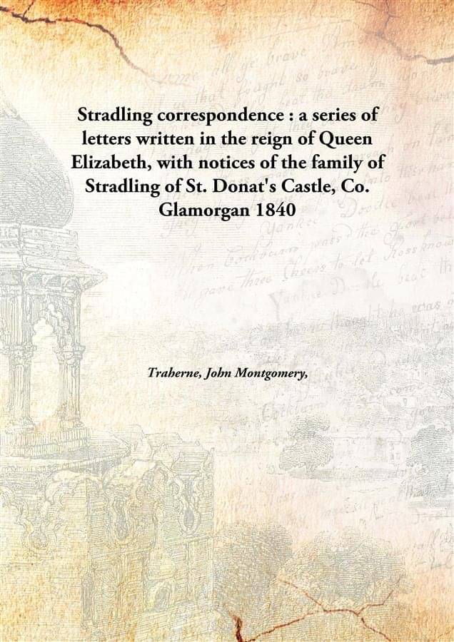 Stradling Correspondence : A Series Of Letters Written In The Reign Of Queen Elizabeth, With Notices Of The Family Of Stradli.. Stradling Correspondence : A Series Of Letters Written In The Reign Of Queen Elizabeth, With Notices Of The Family Of Stradli..
