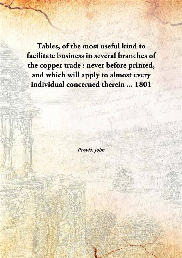     			Tables, of the most useful kind to facilitate business in several branches of the copper trade : never before printed, and wh..
