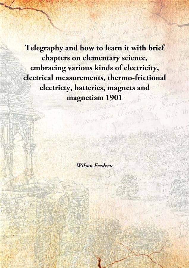     			Telegraphy and how to learn it with brief chapters on elementary science, embracing various kinds of electricity, electrical ..