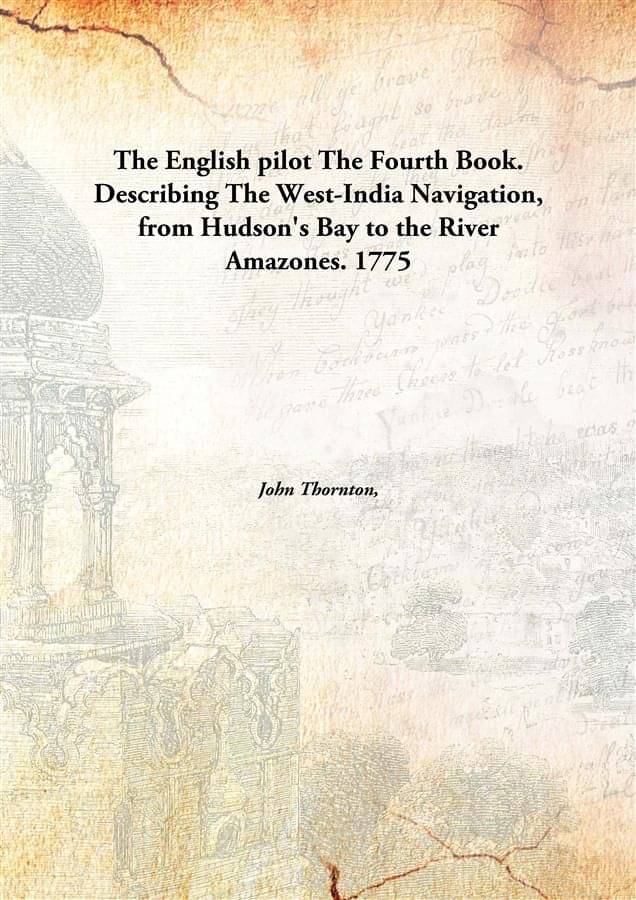 The English pilot The Fourth Book. Describing The West-India Navigation, from Hudson's Bay to the River Amazones. 1775 [Hardc.. The English pilot The Fourth Book. Describing The West-India Navigation, from Hudson's Bay to the River Amazones. 1775 [Hardc..