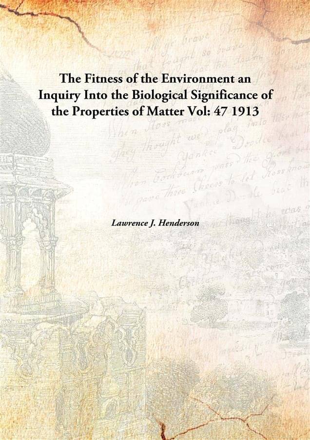 The Fitness of the Environment an Inquiry Into the Biological Significance of the Properties of Matter Volume 47 1913 [Hardco.. The Fitness of the Environment an Inquiry Into the Biological Significance of the Properties of Matter Volume 47 1913 [Hardco..