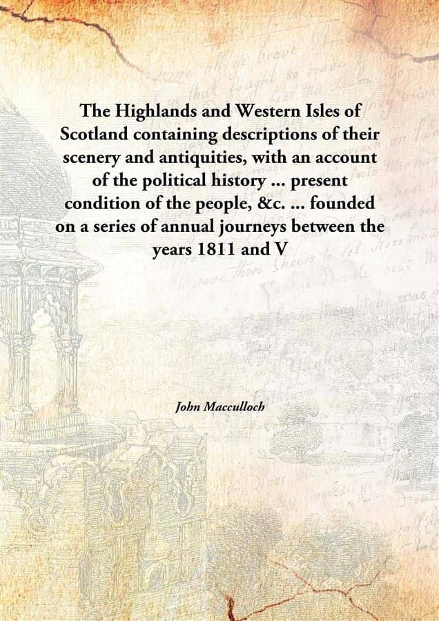 The Highlands and Western Isles of Scotland containing descriptions of their scenery and antiquities, with an account of the .. The Highlands and Western Isles of Scotland containing descriptions of their scenery and antiquities, with an account of the ..