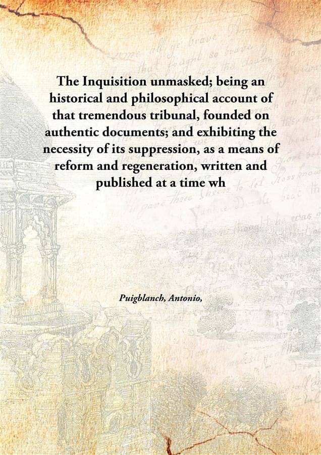 The Inquisition unmasked; being an historical and philosophical account of that tremendous tribunal, founded on authentic doc.. The Inquisition unmasked; being an historical and philosophical account of that tremendous tribunal, founded on authentic doc..