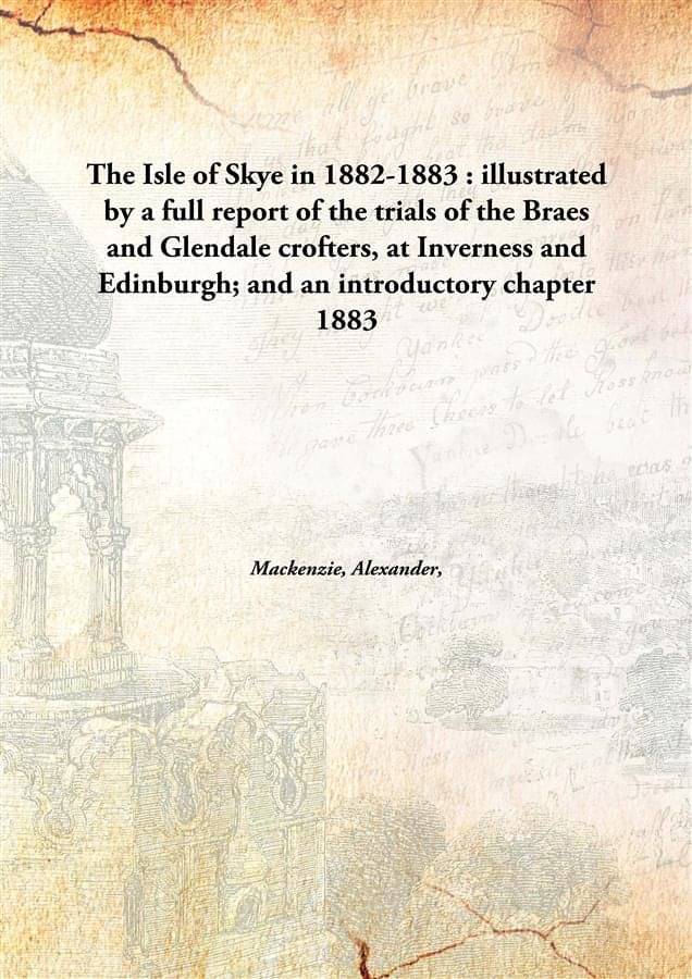     			The Isle of Skye in 1882-1883 : illustrated by a full report of the trials of the Braes and Glendale crofters, at Inverness a..