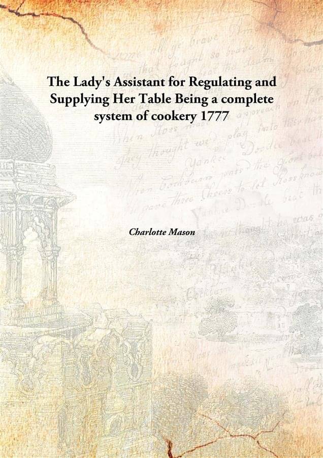 The Lady'S Assistant For Regulating And Supplying Her Table Being A Complete System Of Cookery Being a complete system of coo.. The Lady'S Assistant For Regulating And Supplying Her Table Being A Complete System Of Cookery Being a complete system of coo..