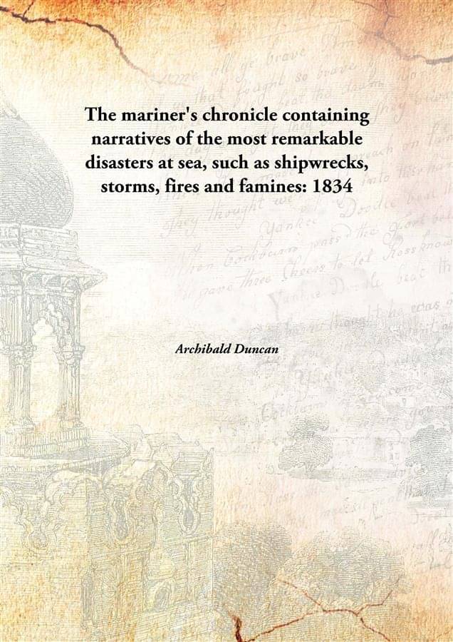 The Mariner'S Chronicle Containing Narratives Of The Most Remarkable Disasters At Sea, Such As Shipwrecks, Storms, Fires And .. The Mariner'S Chronicle Containing Narratives Of The Most Remarkable Disasters At Sea, Such As Shipwrecks, Storms, Fires And ..