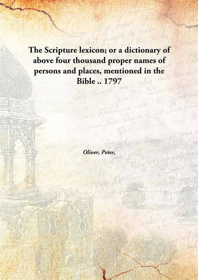 The Scripture lexicon; or a dictionary of above four thousand proper names of persons and places, mentioned in the Bible .. 1.. The Scripture lexicon; or a dictionary of above four thousand proper names of persons and places, mentioned in the Bible .. 1..