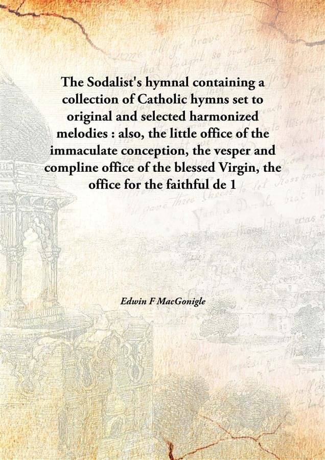     			The Sodalist'S Hymnal Containing A Collection Of Catholic Hymns Set To Original And Selected Harmonized Melodies : Also, The ..