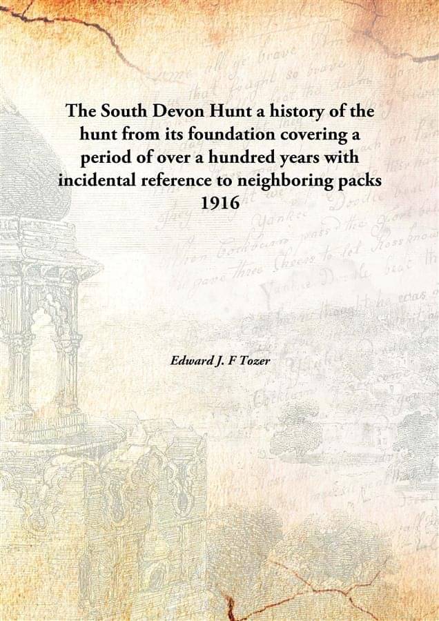 The South Devon Hunt a history of the hunt from its foundation covering a period of over a hundred years with incidental refe.. The South Devon Hunt a history of the hunt from its foundation covering a period of over a hundred years with incidental refe..
