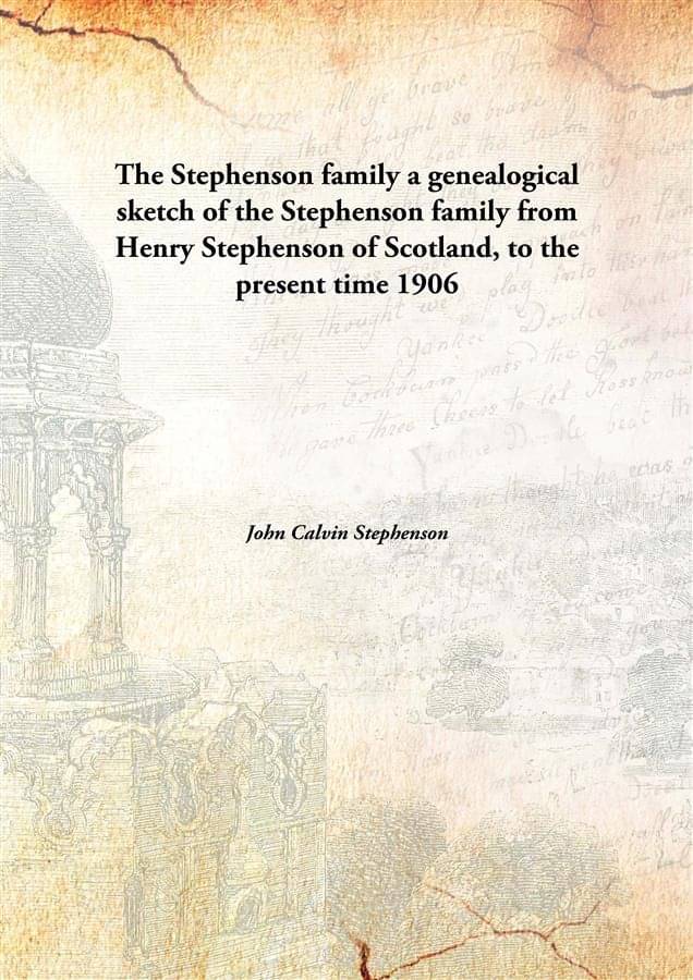 The Stephenson family a genealogical sketch of the Stephenson family from Henry Stephenson of Scotland, to the present time 1..     			The Stephenson family a genealogical sketch of the Stephenson family from Henry Stephenson of Scotland, to the present time 1..
