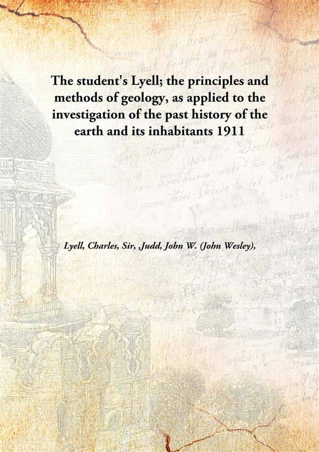     			The Student'S Lyell; The Principles And Methods Of Geology, As Applied To The Investigation Of The Past History Of The Earth ..