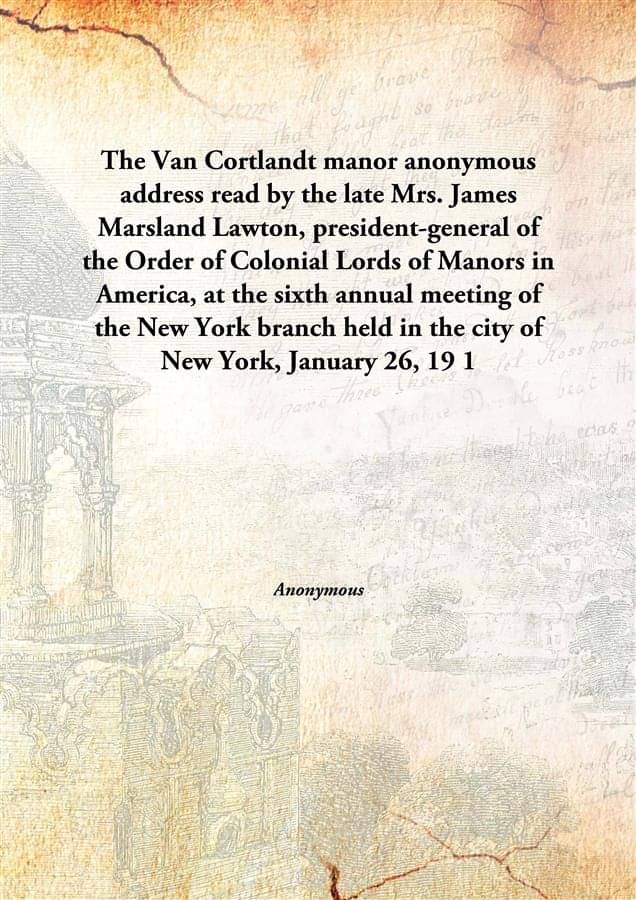The Van Cortlandt manor anonymous address read by the late Mrs. James Marsland Lawton, president-general of the Order of Colo.. The Van Cortlandt manor anonymous address read by the late Mrs. James Marsland Lawton, president-general of the Order of Colo..