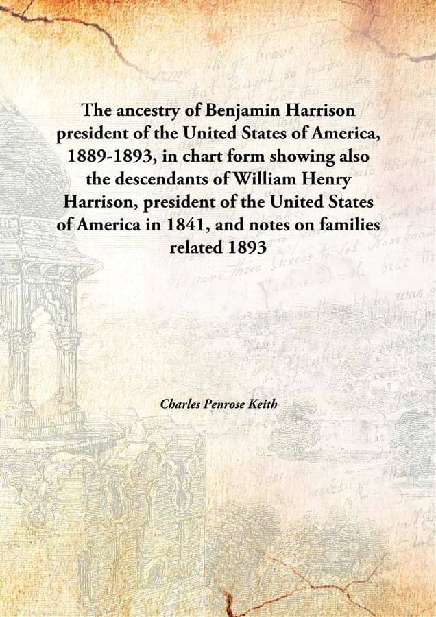 The ancestry of Benjamin Harrison president of the United States of America, 1889-1893, in chart form showing also the descen.. The ancestry of Benjamin Harrison president of the United States of America, 1889-1893, in chart form showing also the descen..