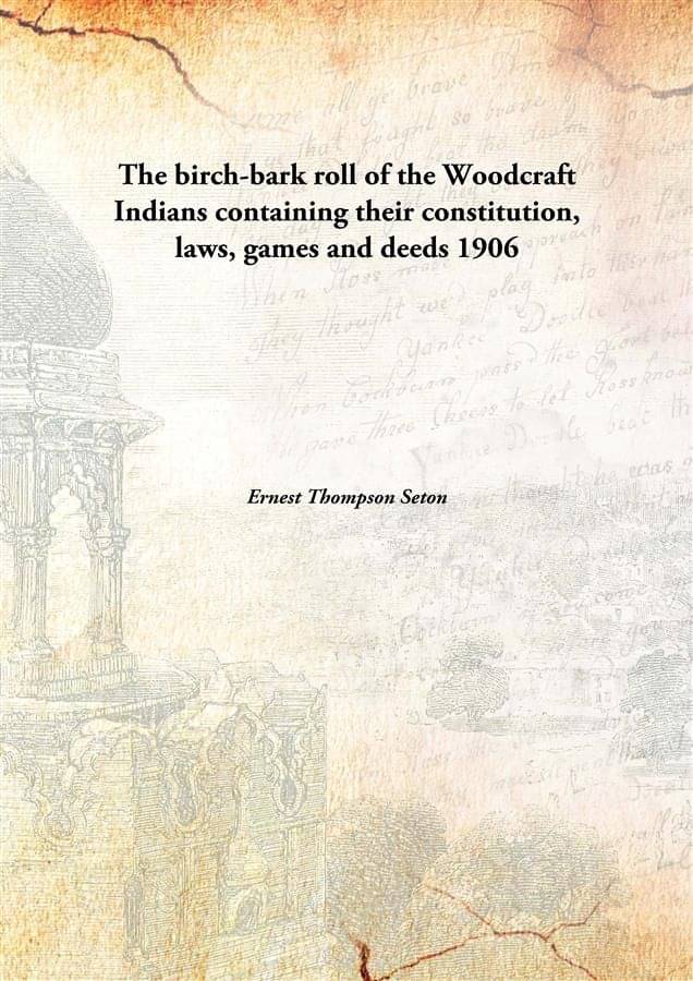     			The birch-bark roll of the Woodcraft Indians containing their constitution, laws, games and deeds 1907 [Hardcover]