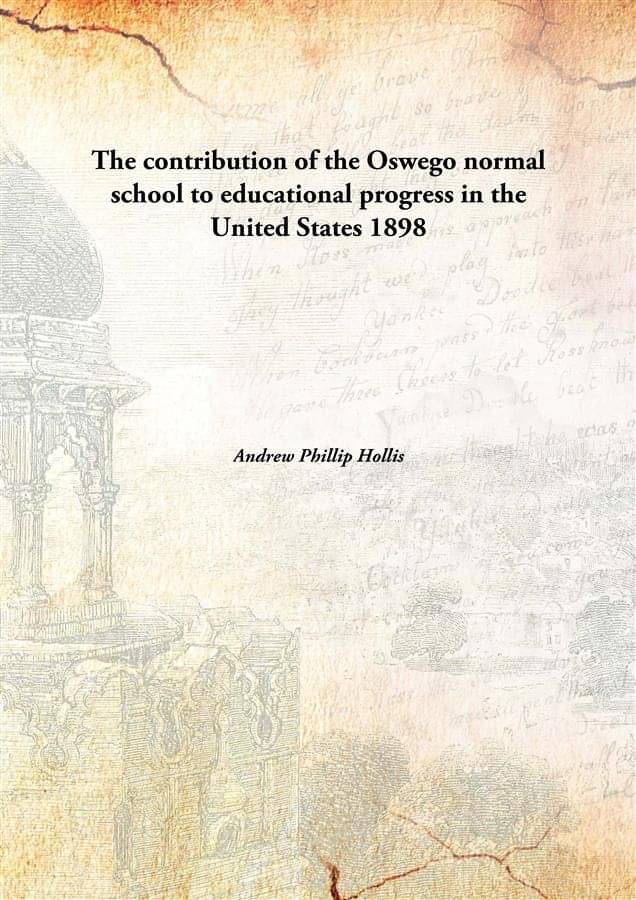     			The contribution of the Oswego normal school to educational progress in the United States 1898 [Hardcover]