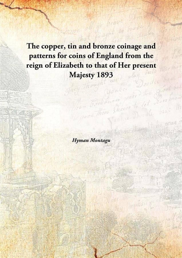     			The copper, tin and bronze coinage and patterns for coins of England from the reign of Elizabeth to that of Her present Majes..