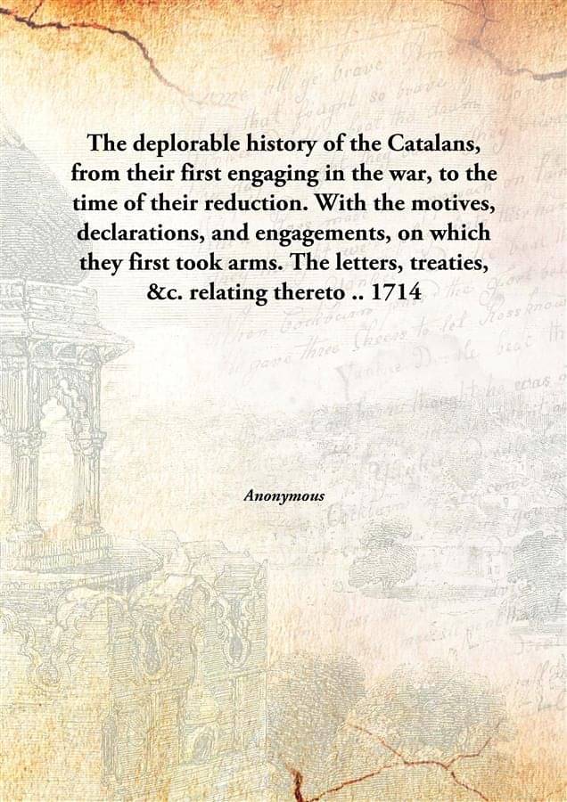     			The deplorable history of the Catalans, from their first engaging in the war, to the time of their reduction. With the motive..