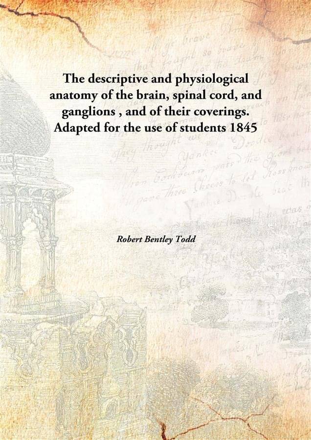 The descriptive and physiological anatomy of the brain, spinal cord, and ganglions , and of their coverings. Adapted for the .. The descriptive and physiological anatomy of the brain, spinal cord, and ganglions , and of their coverings. Adapted for the ..