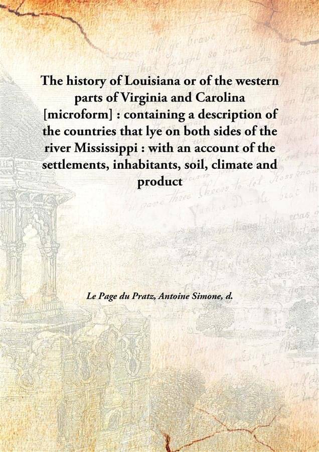 The history of Louisiana or of the western parts of Virginia and Carolina : containing a description of the countries that ly.. The history of Louisiana or of the western parts of Virginia and Carolina : containing a description of the countries that ly..