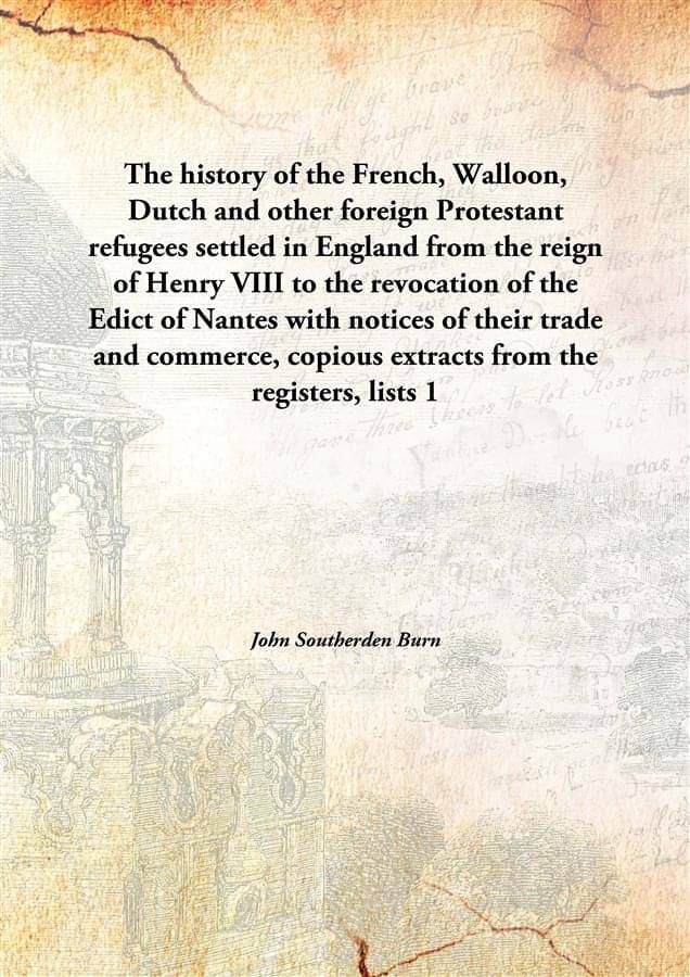 The history of the French, Walloon, Dutch and other foreign Protestant refugees settled in England from the reign of Henry VI.. The history of the French, Walloon, Dutch and other foreign Protestant refugees settled in England from the reign of Henry VI..