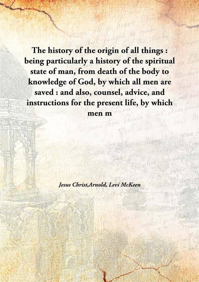 The history of the origin of all things : being particularly a history of the spiritual state of man, from death of the body .. The history of the origin of all things : being particularly a history of the spiritual state of man, from death of the body ..