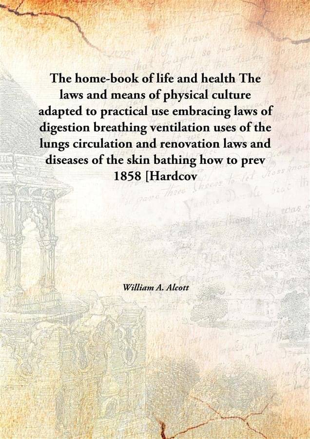 The home-book of life and health The laws and means of physical culture adapted to practical use embracing laws of digestion .. The home-book of life and health The laws and means of physical culture adapted to practical use embracing laws of digestion ..