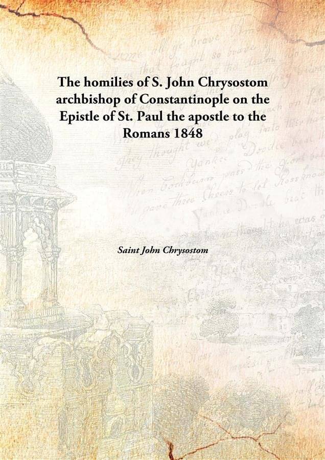 The homilies of S. John Chrysostom archbishop of Constantinople on the Epistle of St. Paul the apostle to the Romans 1848 [Ha..     			The homilies of S. John Chrysostom archbishop of Constantinople on the Epistle of St. Paul the apostle to the Romans 1848 [Ha..