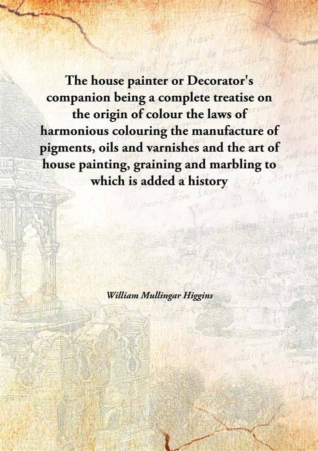 The house painter or Decorator's companion being a complete treatise on the origin of colour the laws of harmonious colouring..     			The house painter or Decorator's companion being a complete treatise on the origin of colour the laws of harmonious colouring..