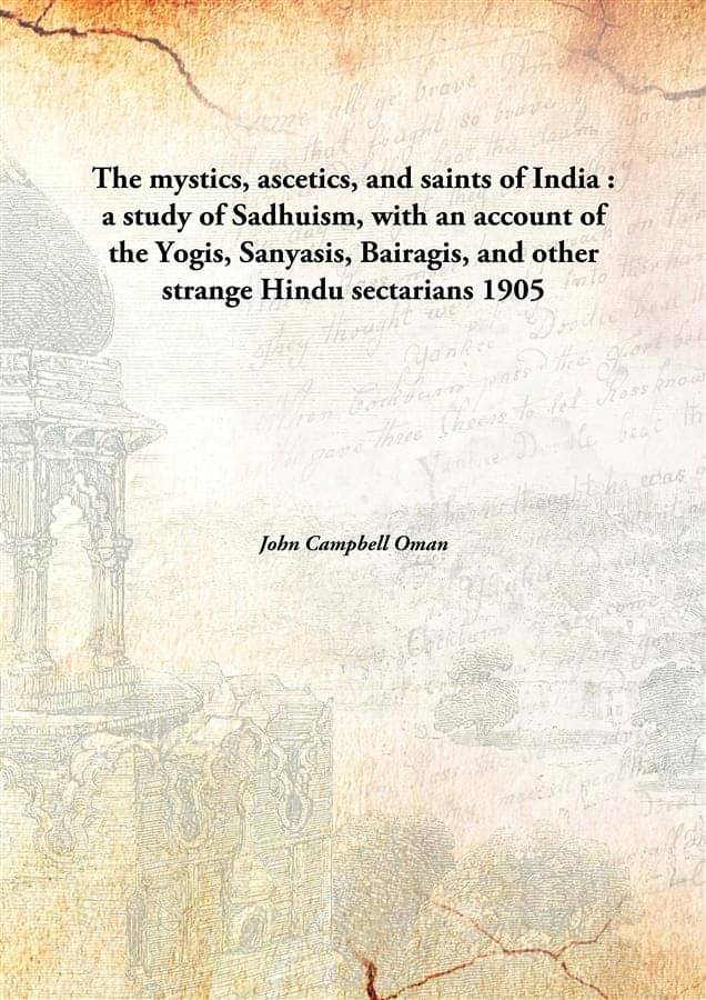     			The mystics, ascetics, and saints of India : a study of Sadhuism, with an account of the Yogis, Sanyasis, Bairagis, and other..