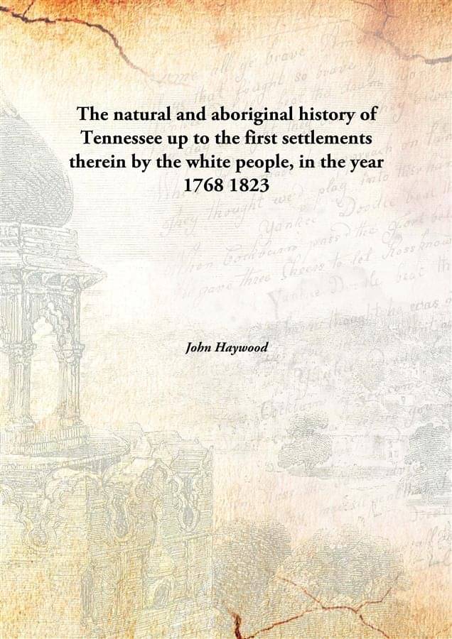 The natural and aboriginal history of Tennessee up to the first settlements therein by the white people, in the year 1768 182.. The natural and aboriginal history of Tennessee up to the first settlements therein by the white people, in the year 1768 182..
