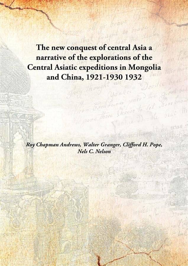The new conquest of central Asia a narrative of the explorations of the Central Asiatic expeditions in Mongolia and China, 19.. The new conquest of central Asia a narrative of the explorations of the Central Asiatic expeditions in Mongolia and China, 19..