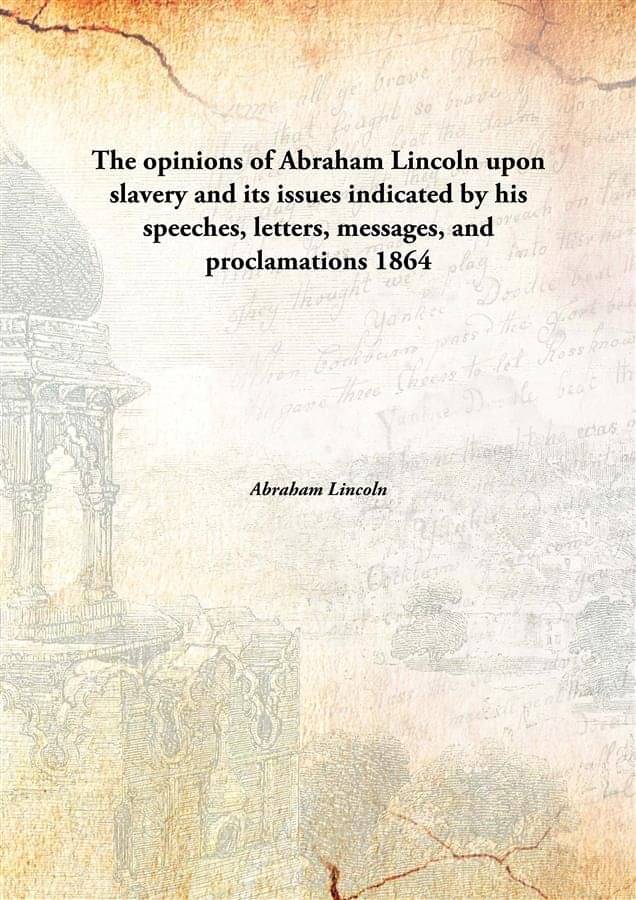     			The opinions of Abraham Lincoln upon slavery and its issues indicated by his speeches, letters, messages, and proclamations 1..