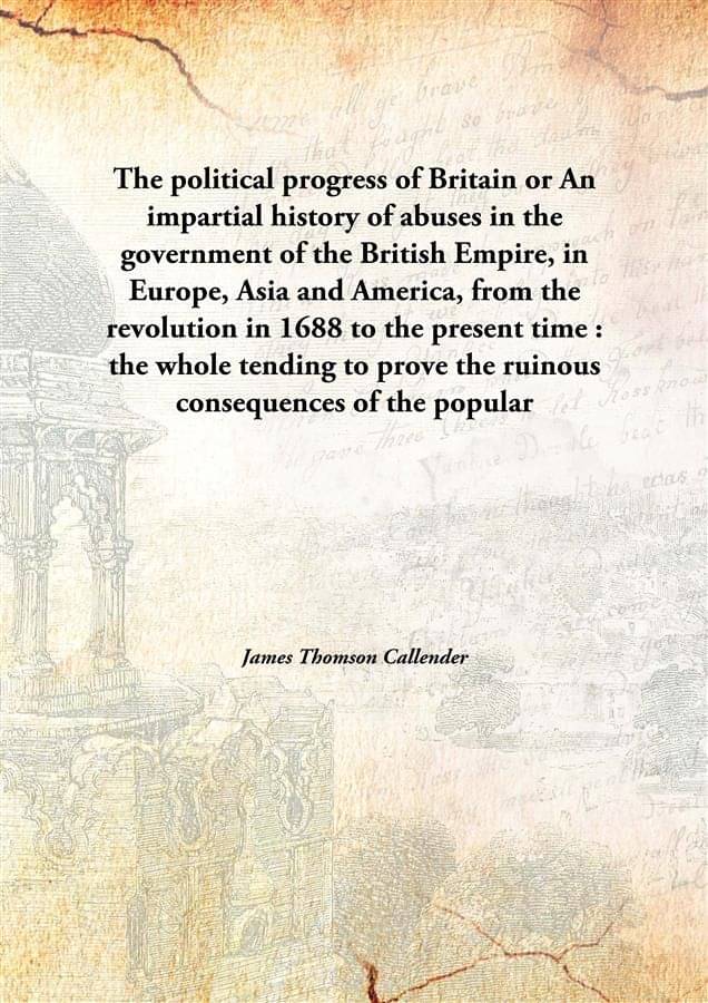 The political progress of Britain or An impartial history of abuses in the government of the British Empire, in Europe, Asia .. The political progress of Britain or An impartial history of abuses in the government of the British Empire, in Europe, Asia ..