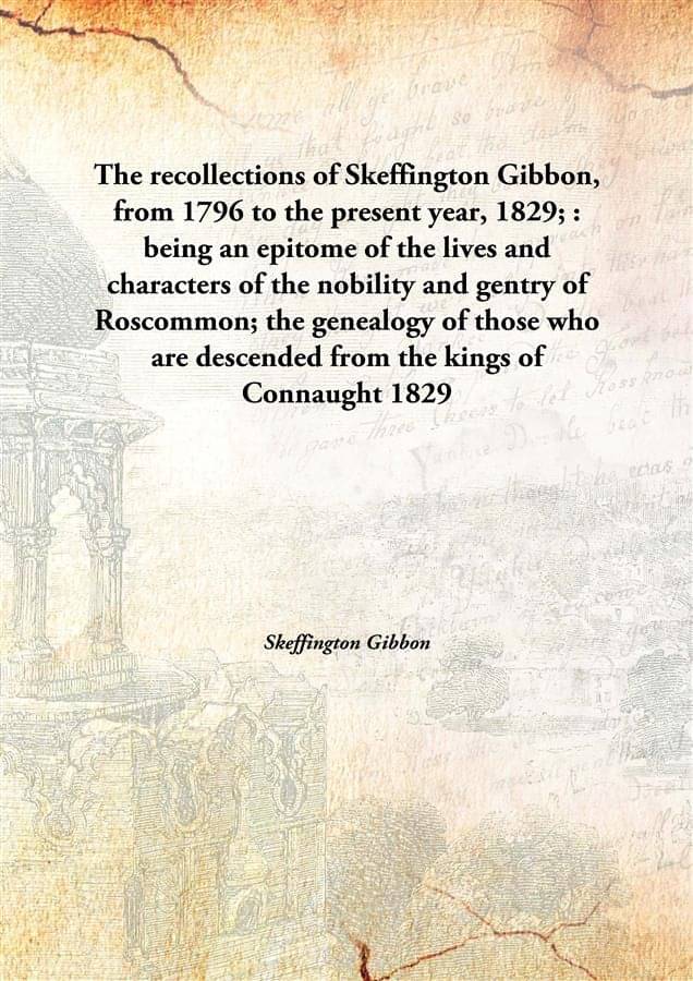 The recollections of Skeffington Gibbon, from 1796 to the present year, 1829; : being an epitome of the lives and characters .. The recollections of Skeffington Gibbon, from 1796 to the present year, 1829; : being an epitome of the lives and characters ..