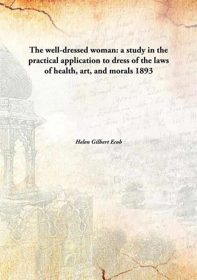     			The well-dressed woman: a study in the practical application to dress of the laws of health, art, and morals 1893 [Hardcover]