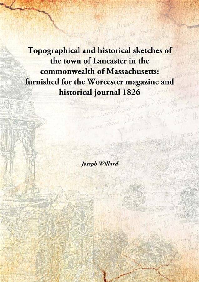 Topographical and historical sketches of the town of Lancaster in the commonwealth of Massachusetts: furnished for the Worces.. Topographical and historical sketches of the town of Lancaster in the commonwealth of Massachusetts: furnished for the Worces..