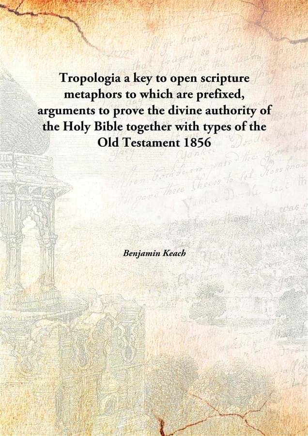 Tropologia a key to open scripture metaphors to which are prefixed, arguments to prove the divine authority of the Holy Bible.. Tropologia a key to open scripture metaphors to which are prefixed, arguments to prove the divine authority of the Holy Bible..