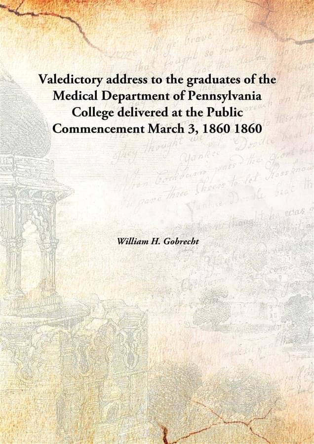 Valedictory address to the graduates of the Medical Department of Pennsylvania College delivered at the Public Commencement M.. Valedictory address to the graduates of the Medical Department of Pennsylvania College delivered at the Public Commencement M..