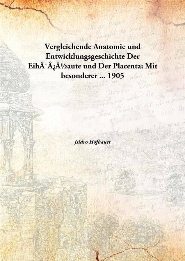     			Vergleichende Anatomie und Entwicklungsgeschichte Der Eihï¿½aute und Der Placenta: Mit besonderer ... 1905 [Hardcover]