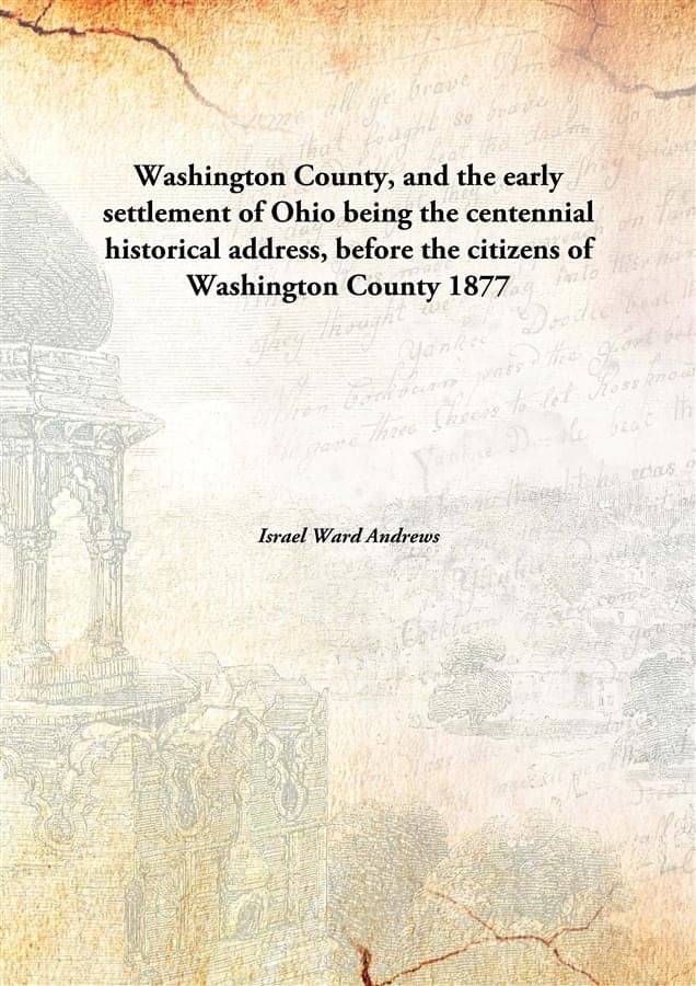     			Washington County, and the early settlement of Ohio being the centennial historical address, before the citizens of Washingto..