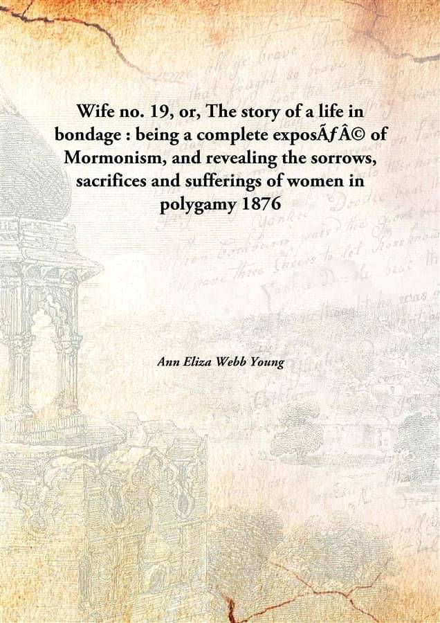 Wife no. 19, or, The story of a life in bondage : being a complete exposé of Mormonism, and revealing the sorrows, sacrifice.. Wife no. 19, or, The story of a life in bondage : being a complete exposé of Mormonism, and revealing the sorrows, sacrifice..